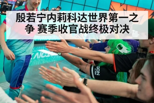 殷若宁内莉科达世界第一之争 赛季收官战终极对决