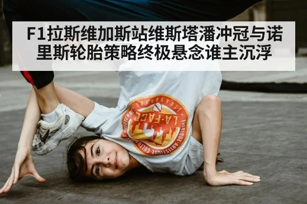 F1拉斯维加斯站维斯塔潘冲冠与诺里斯轮胎策略终极悬念谁主沉浮